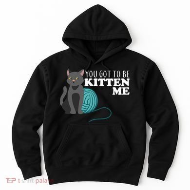 You Got To Be Kitten Me Hoodie