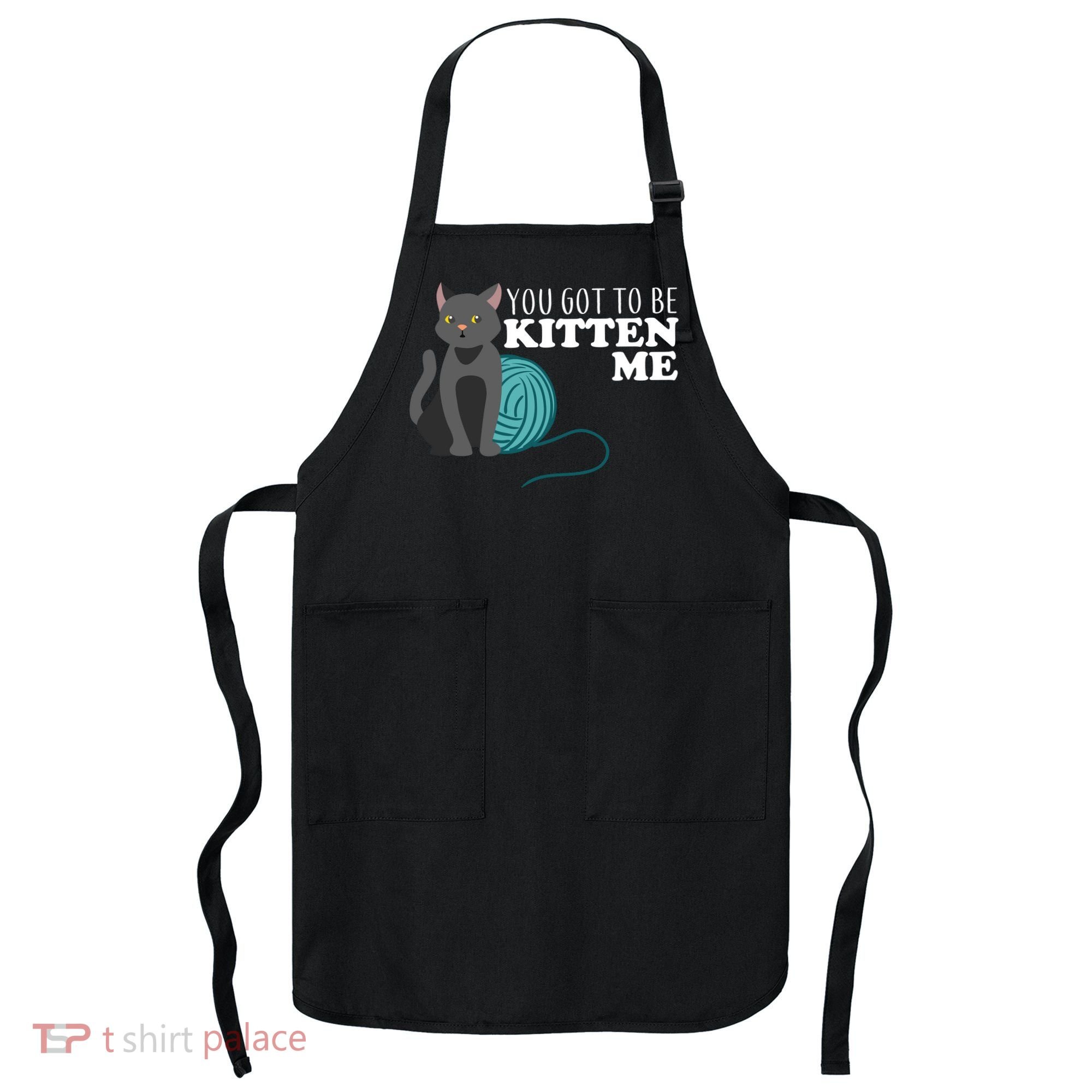 You Got To Be Kitten Me Apron