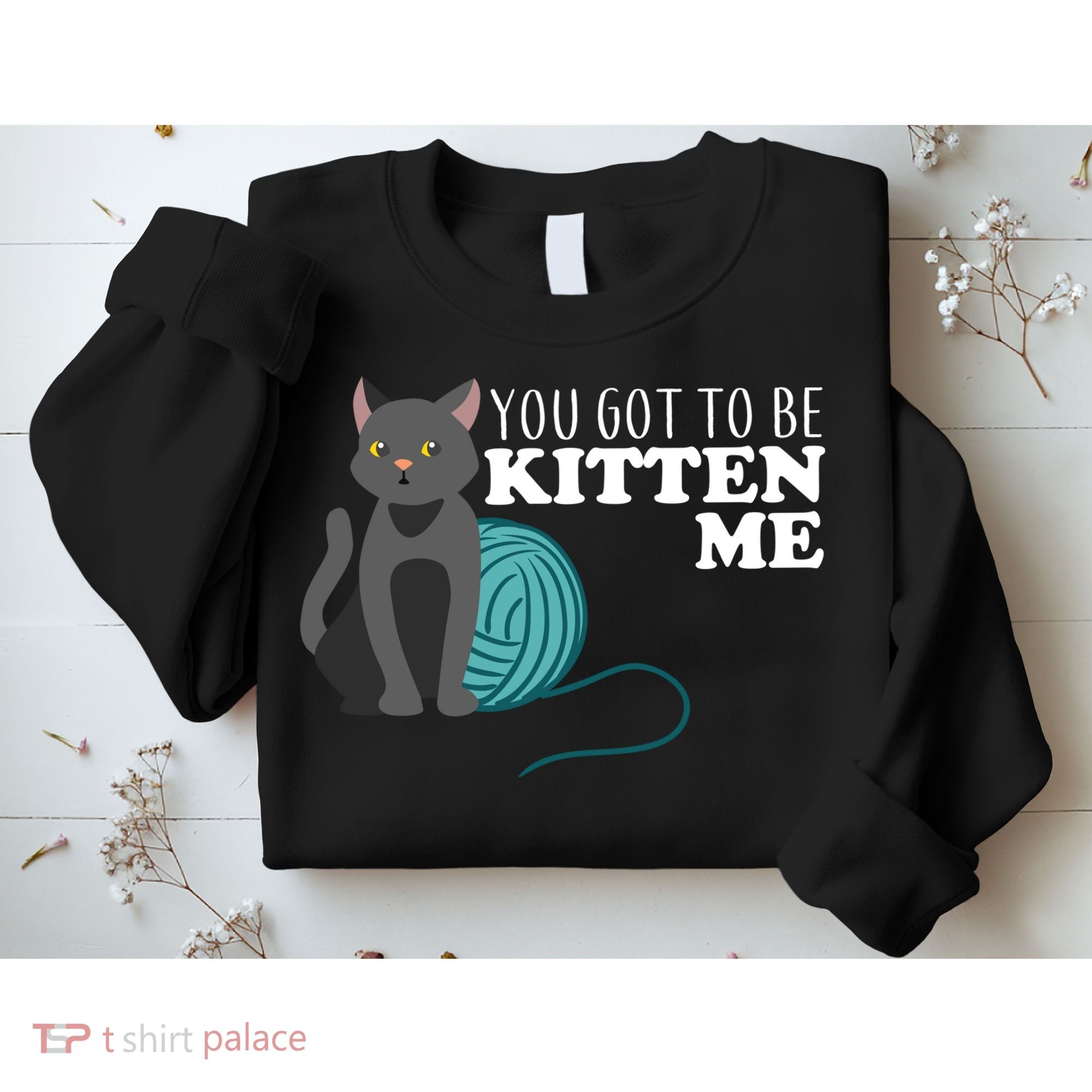 You Got To Be Kitten Me Sweatshirt