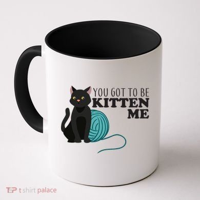 You Got To Be Kitten Me Coffee Mug