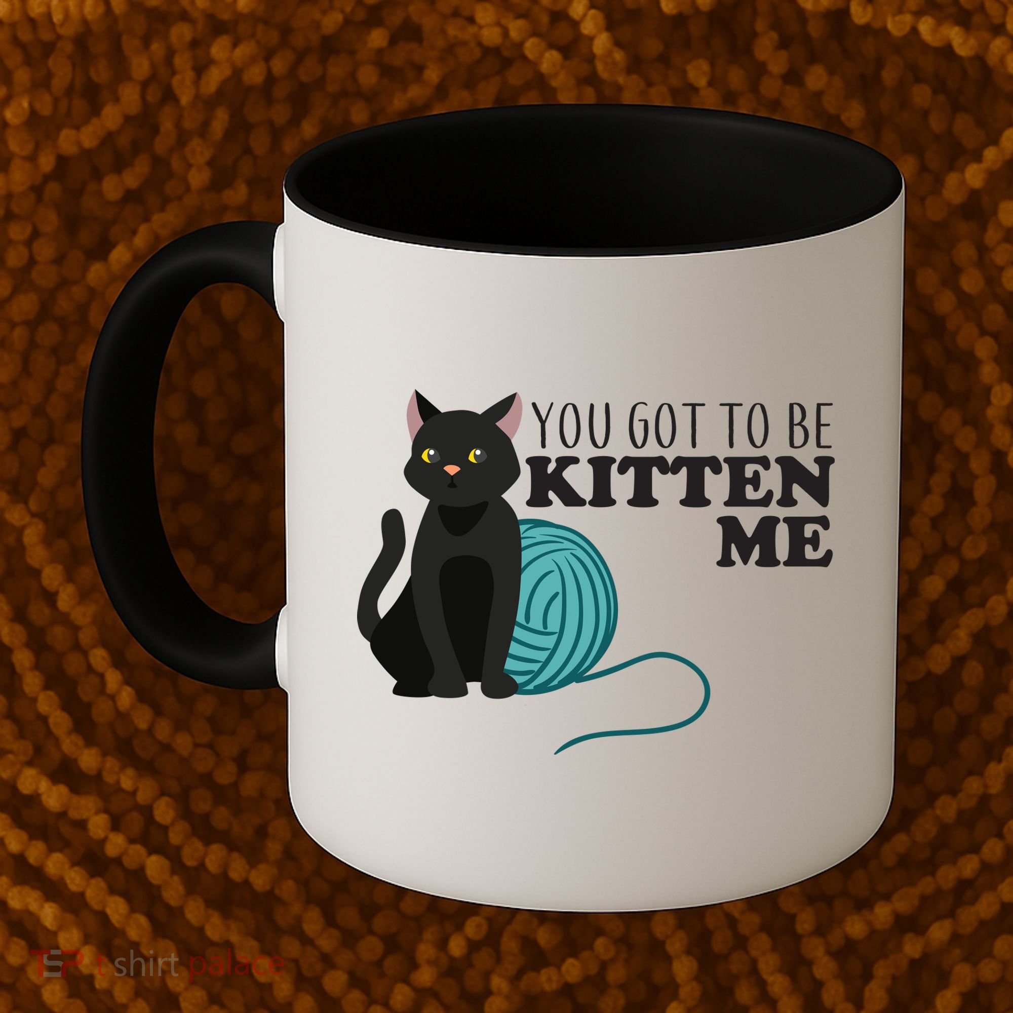 You Got To Be Kitten Me Coffee Mug