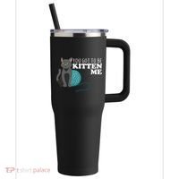 You Got To Be Kitten Me 40oz Vacuum Insulated Stainless Steel Travel Tumbler thumb 0