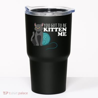 You Got To Be Kitten Me Tumbler