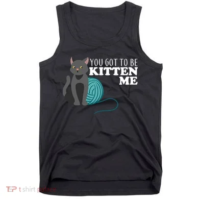 You Got To Be Kitten Me Tank Top