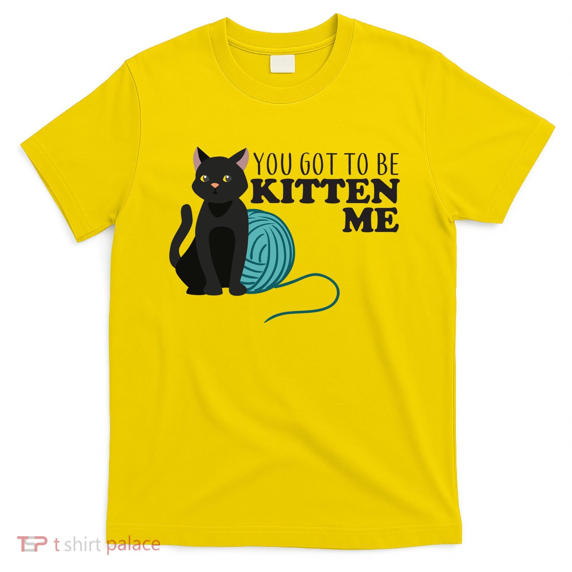 You Got To Be Kitten Me T-Shirt