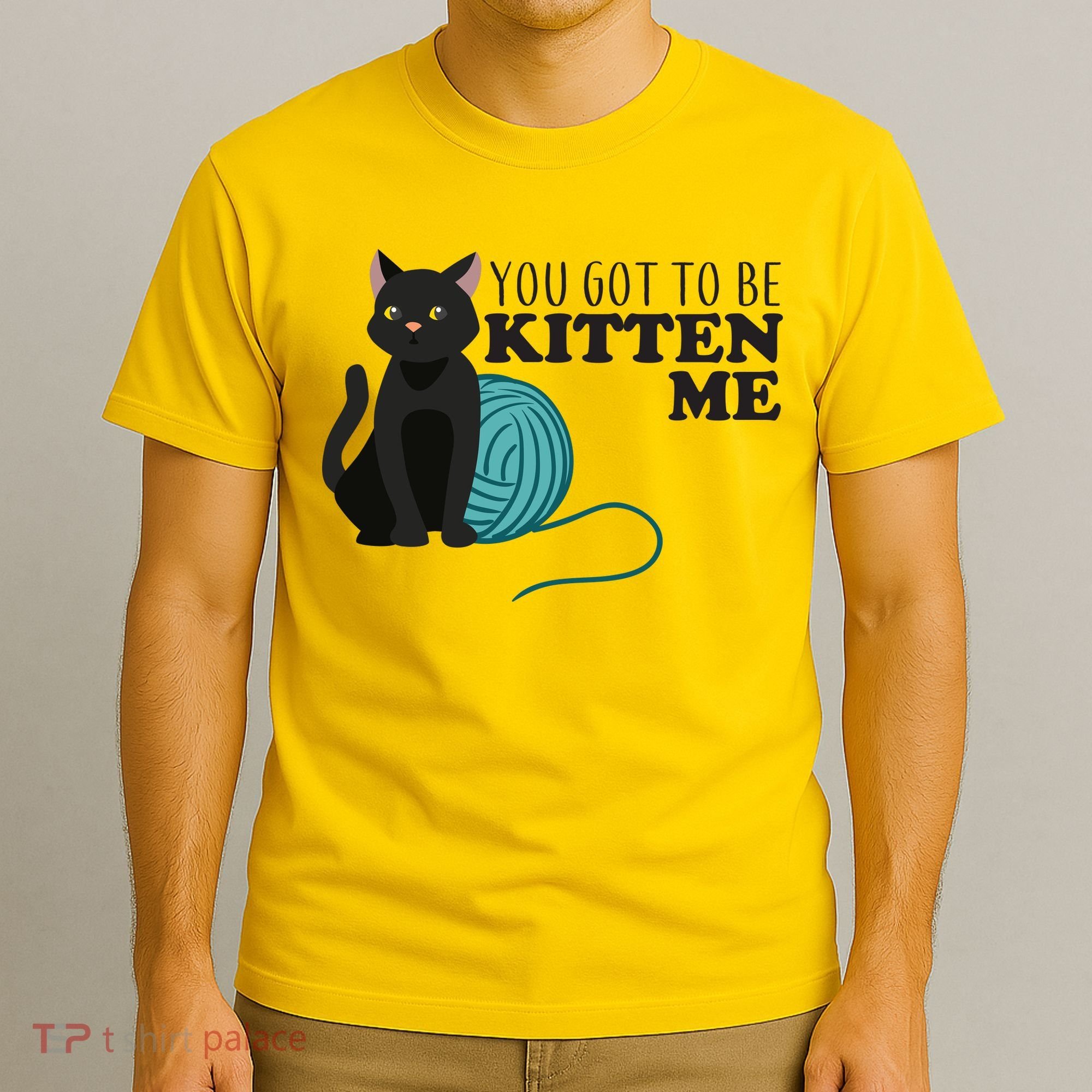 You Got To Be Kitten Me T-Shirt