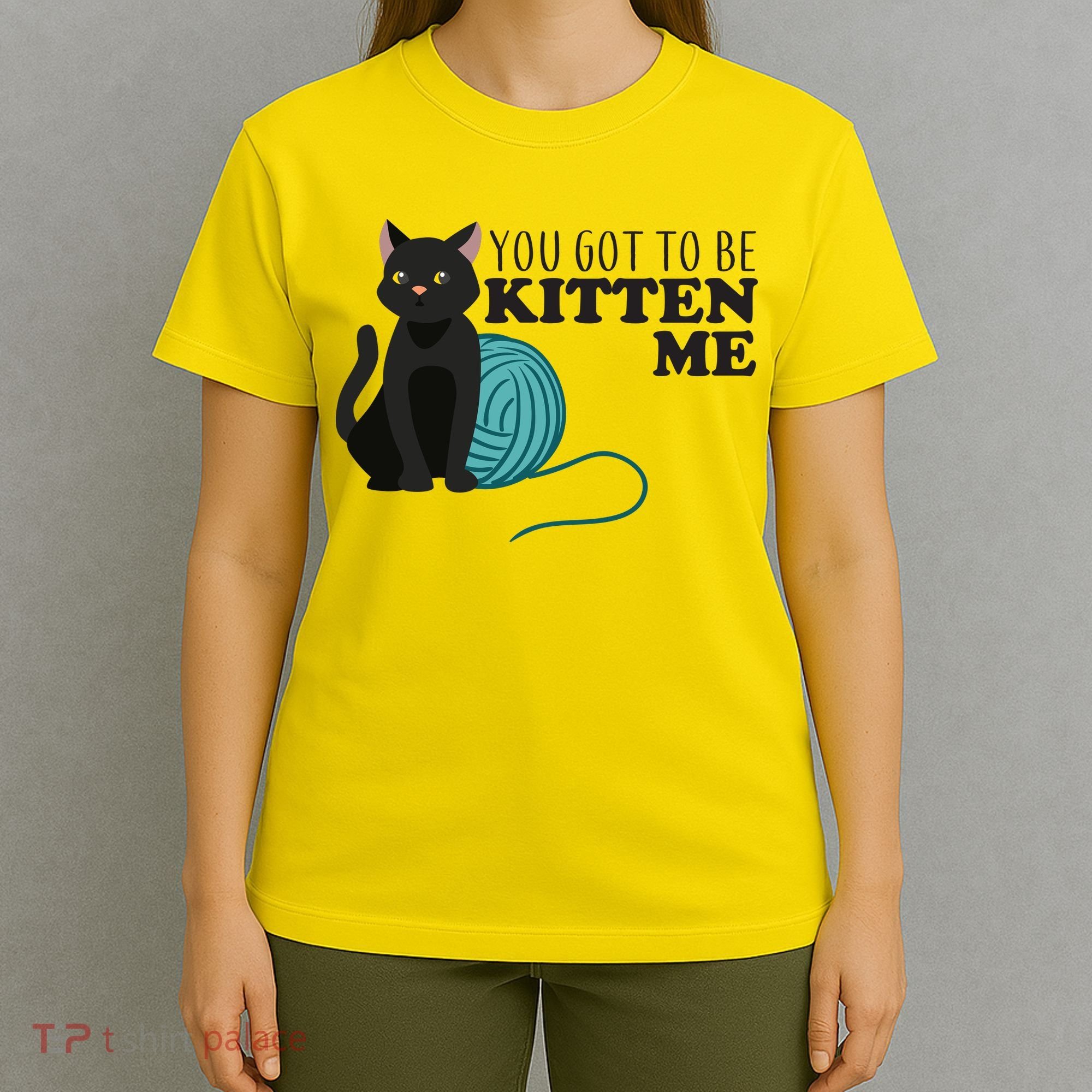You Got To Be Kitten Me T-Shirt