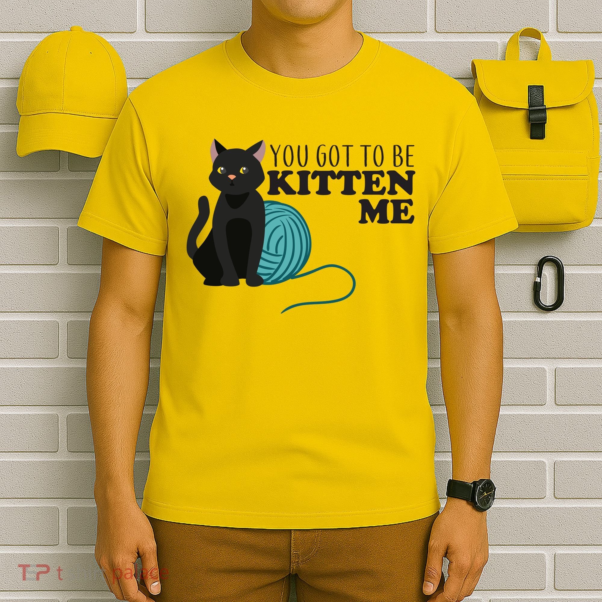 You Got To Be Kitten Me T-Shirt