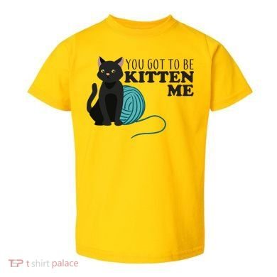 You Got To Be Kitten Me Toddler T-Shirt