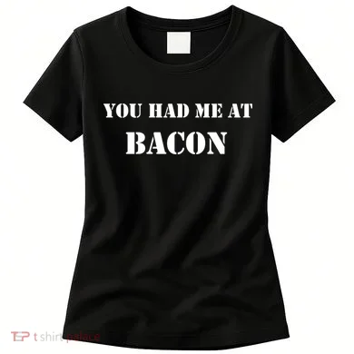 You Had Me At Bacon Women's T-Shirt
