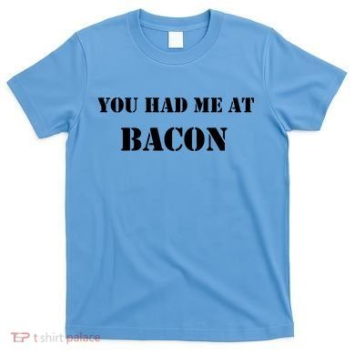 You Had Me At Bacon T-Shirt
