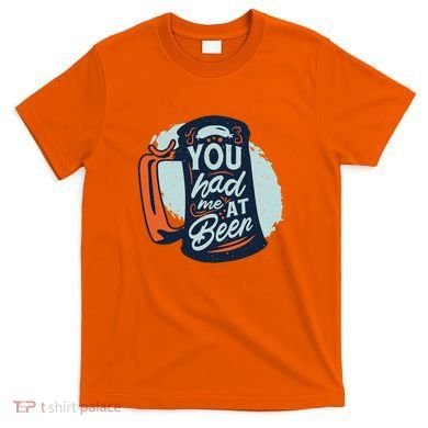 You Had Me At Beer T-Shirt