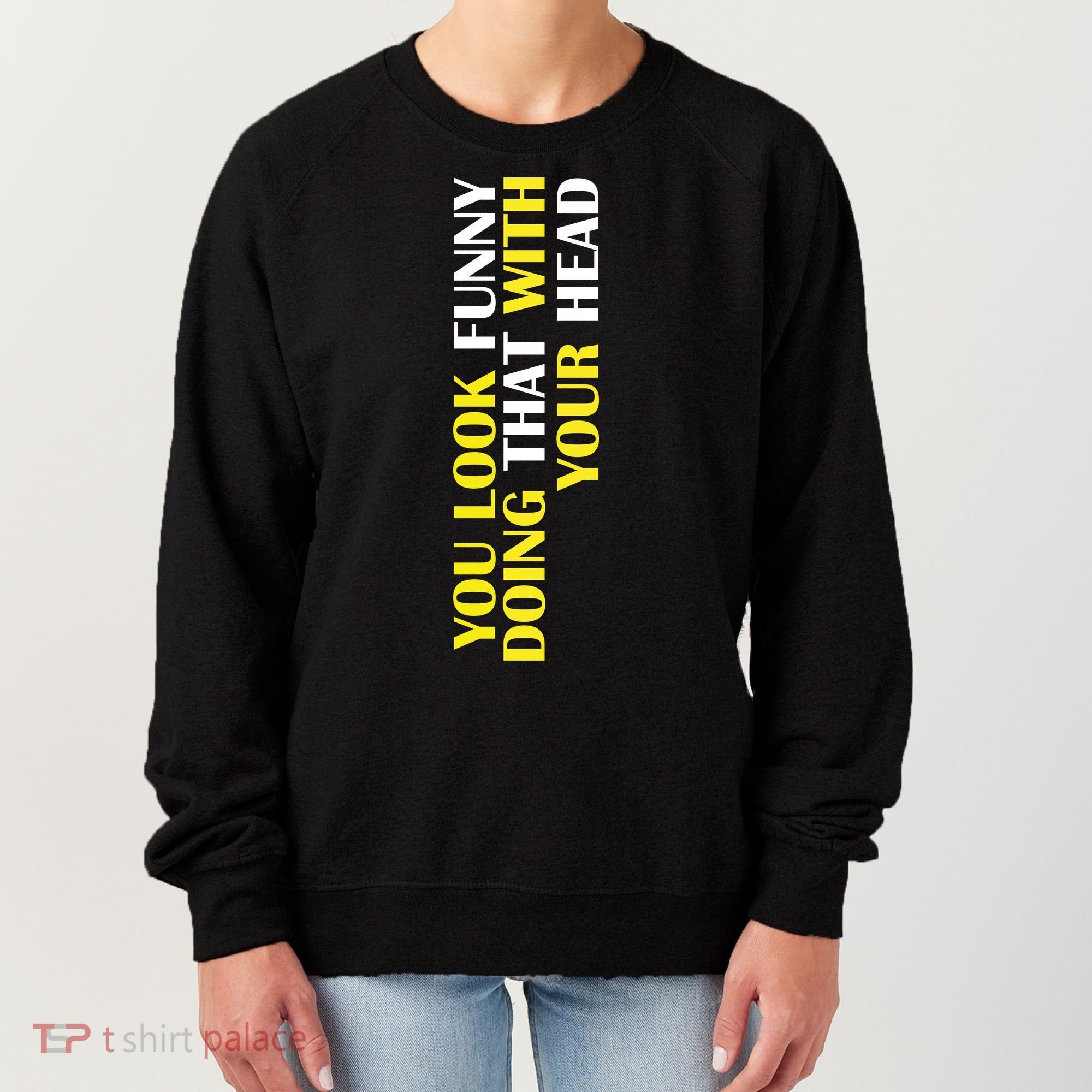 You Look Funny Doing That With Your Head Women's Sweatshirt