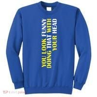 You Look Funny Doing That With Your Head Sweatshirt thumb 0