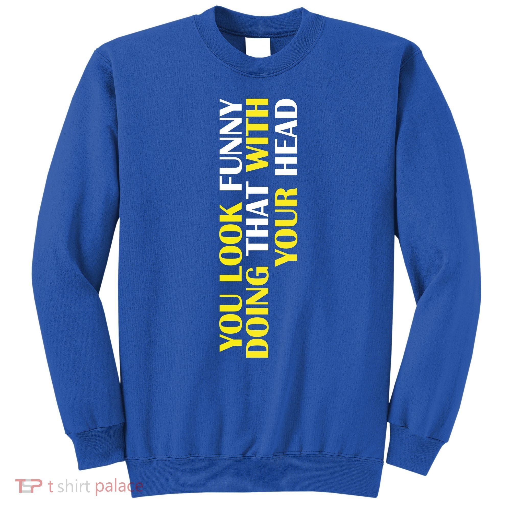 You Look Funny Doing That With Your Head Sweatshirt