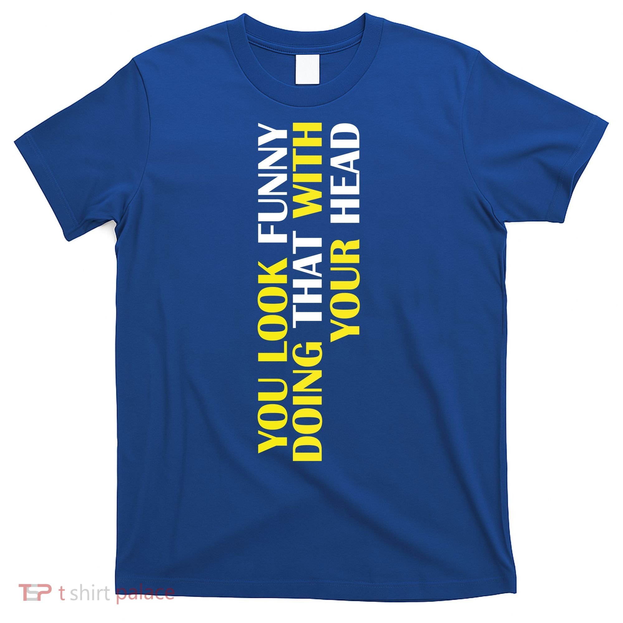 You Look Funny Doing That With Your Head T-Shirt