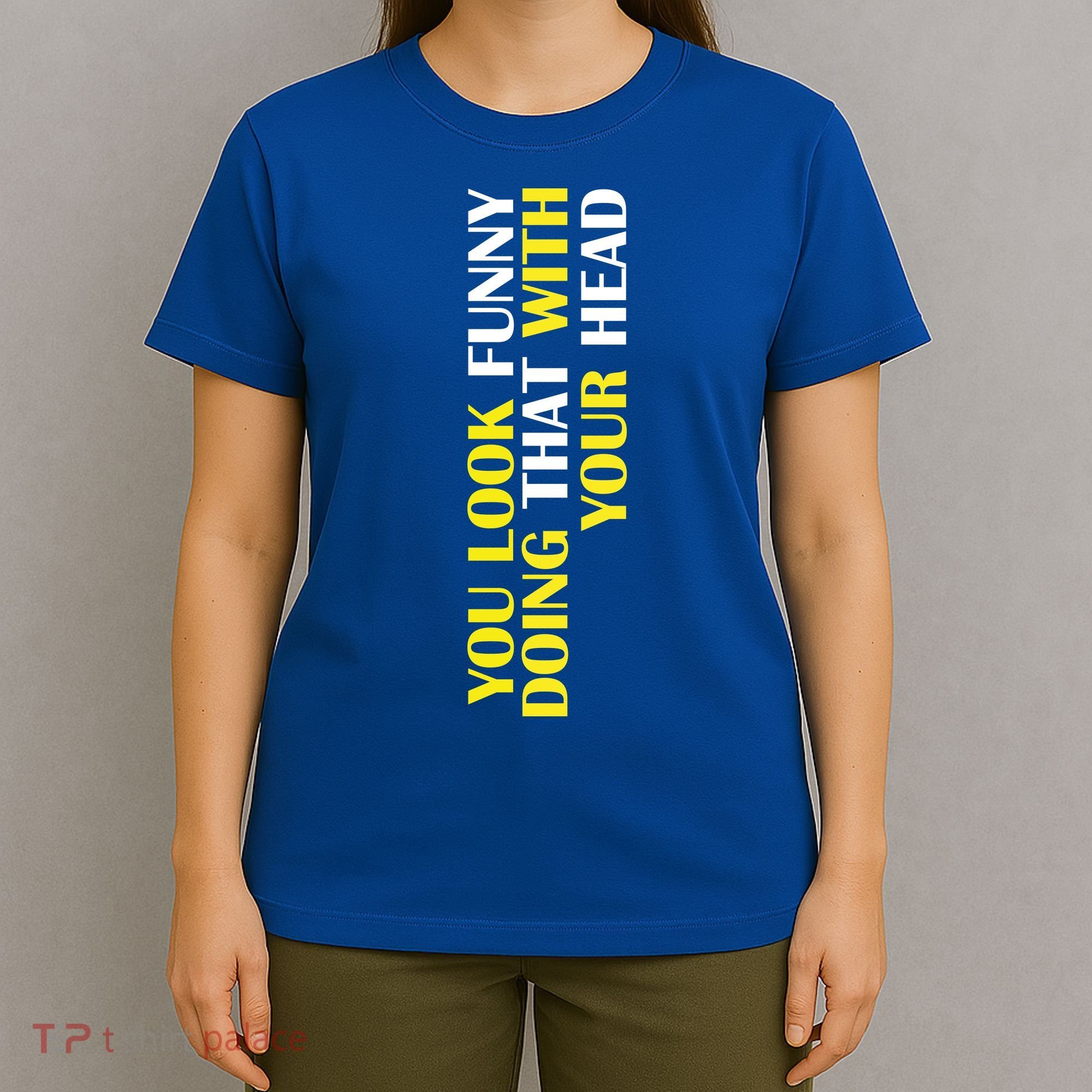 You Look Funny Doing That With Your Head T-Shirt