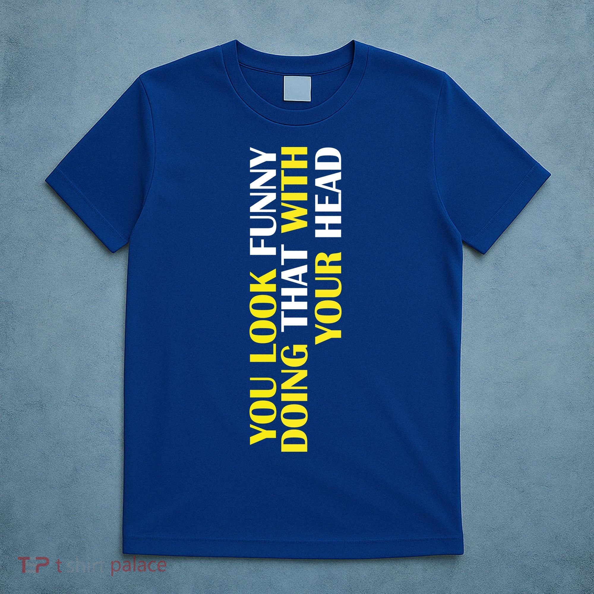 You Look Funny Doing That With Your Head T-Shirt