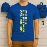 You Look Funny Doing That With Your Head T-Shirt thumb 6