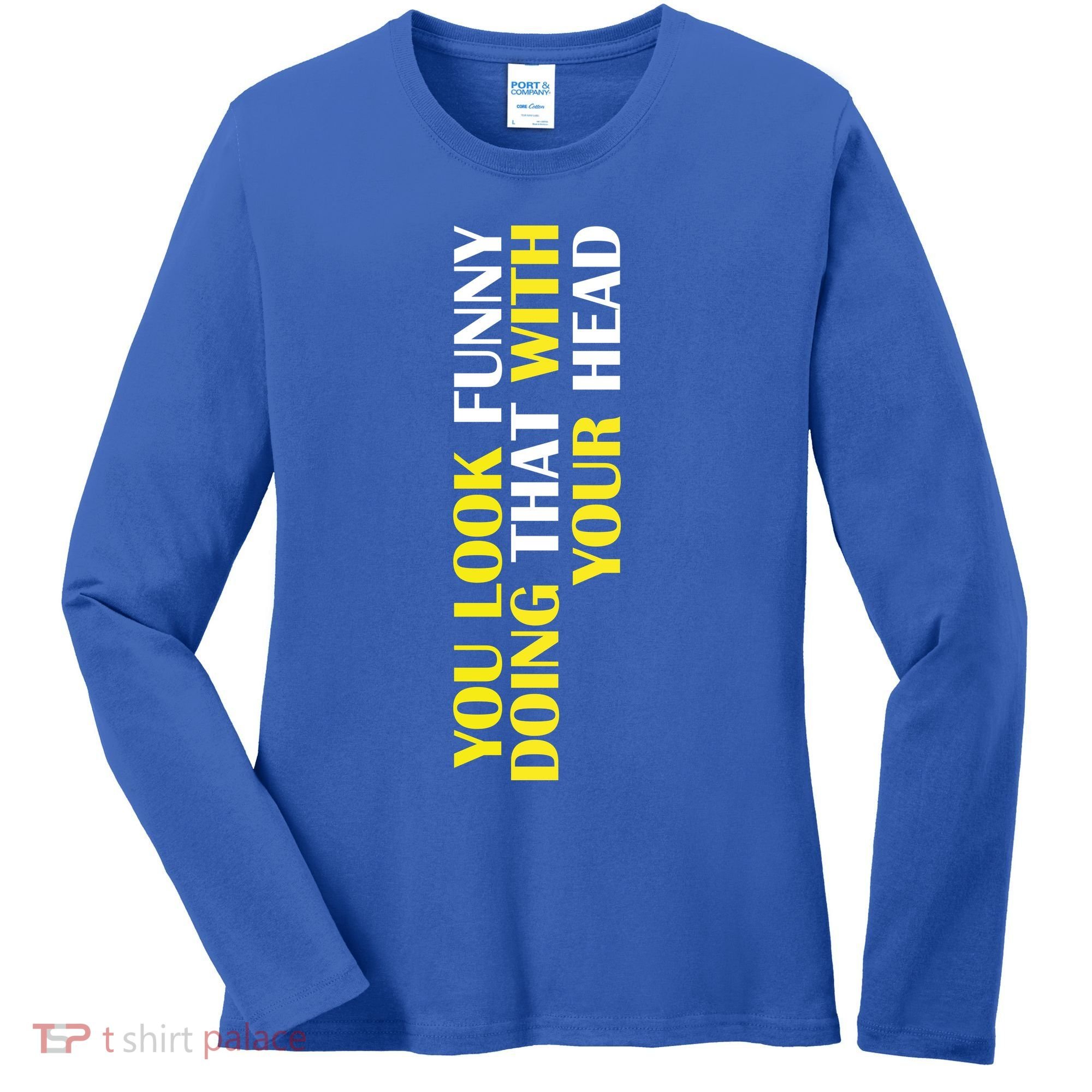 You Look Funny Doing That With Your Head Women's Long Sleeve Shirt