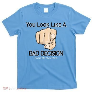 You Look Like A Bad Decision Funny T-Shirt
