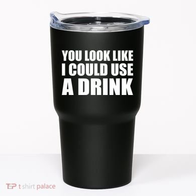 You Look Like I Can Use A Drink Tumbler