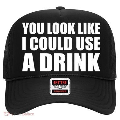 You Look Like I Can Use A Drink Hat