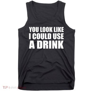 You Look Like I Can Use A Drink Tank Top