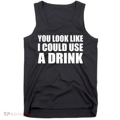 You Look Like I Can Use A Drink Tank Top
