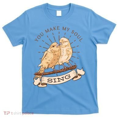You Make My Soul Sing Bird T-Shirt