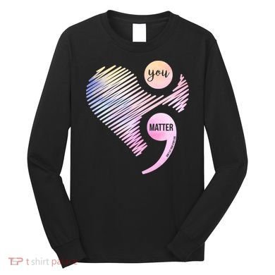 You Matter Don't Let Your Story End Semicolon Long Sleeve Shirt
