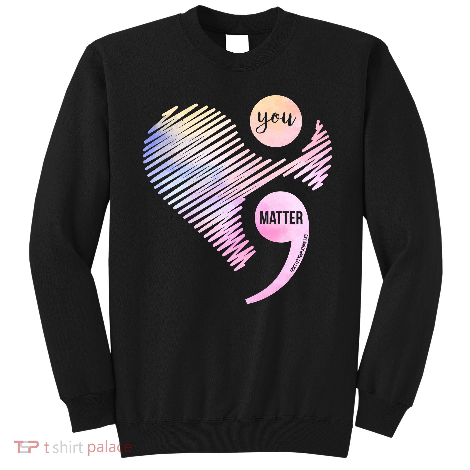 You Matter Don't Let Your Story End Semicolon Sweatshirt