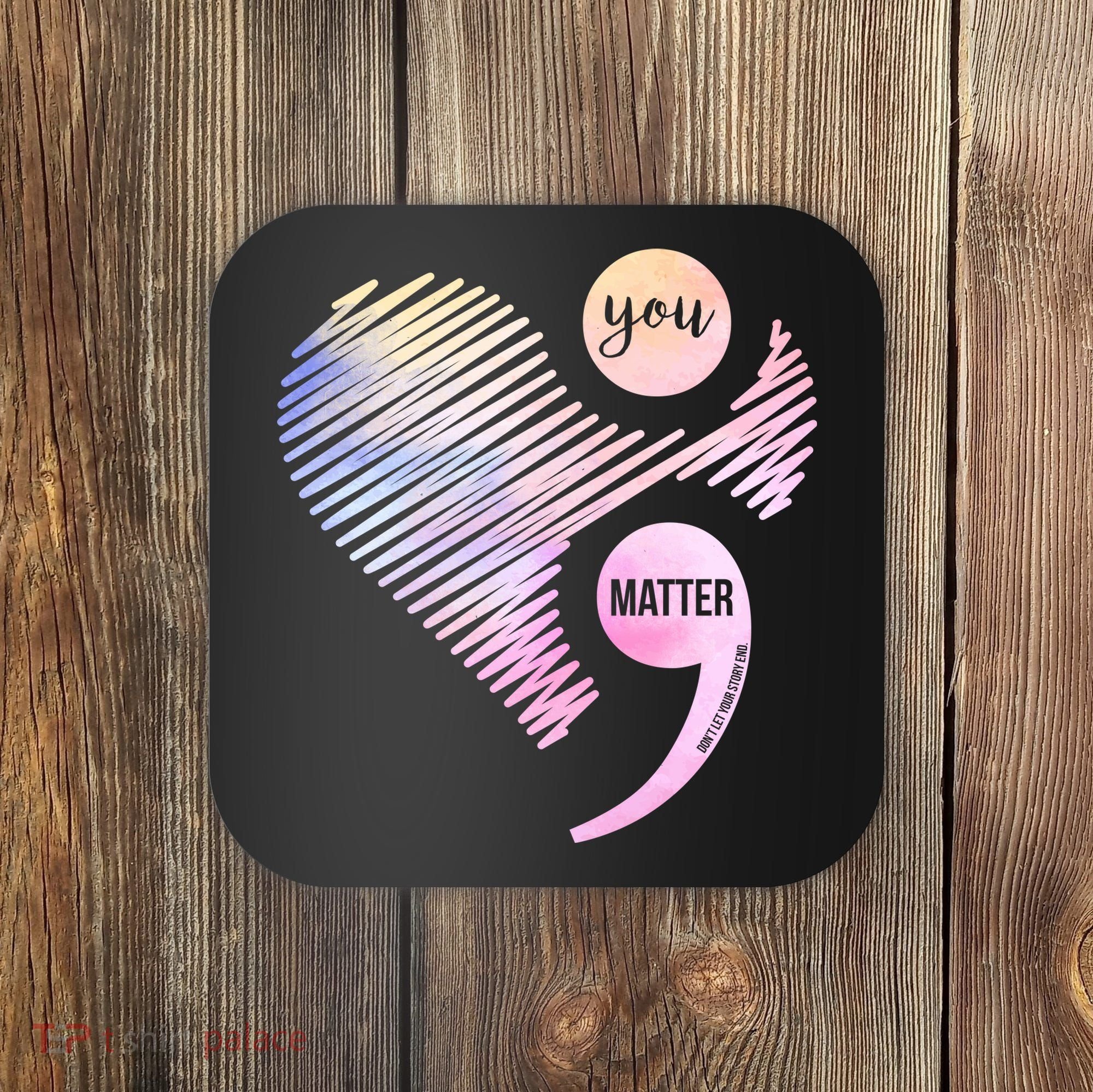You Matter Don't Let Your Story End Semicolon Coaster