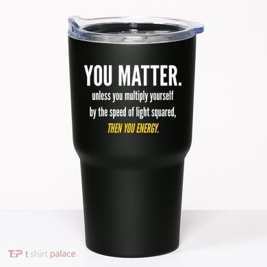 You Matter The Energy Funny Science Tumbler