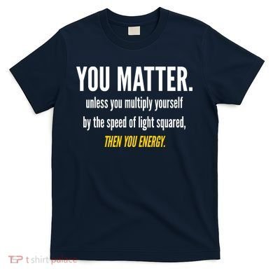 You Matter The Energy Funny Science T-Shirt