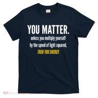You Matter The Energy Funny Science T-Shirt thumb 0