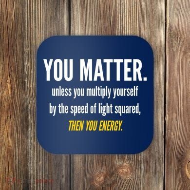 You Matter The Energy Funny Science Coaster