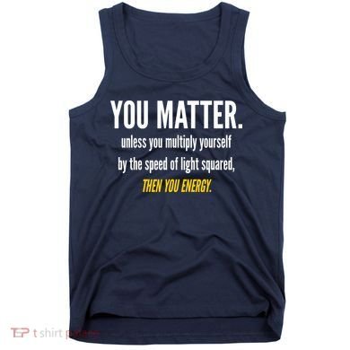 You Matter The Energy Funny Science Tank Top