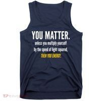You Matter The Energy Funny Science Tank Top thumb 0
