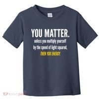 You Matter The Energy Funny Science Toddler T-Shirt thumb 0