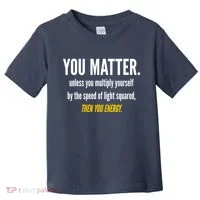 You Matter The Energy Funny Science Toddler T-Shirt thumb 0