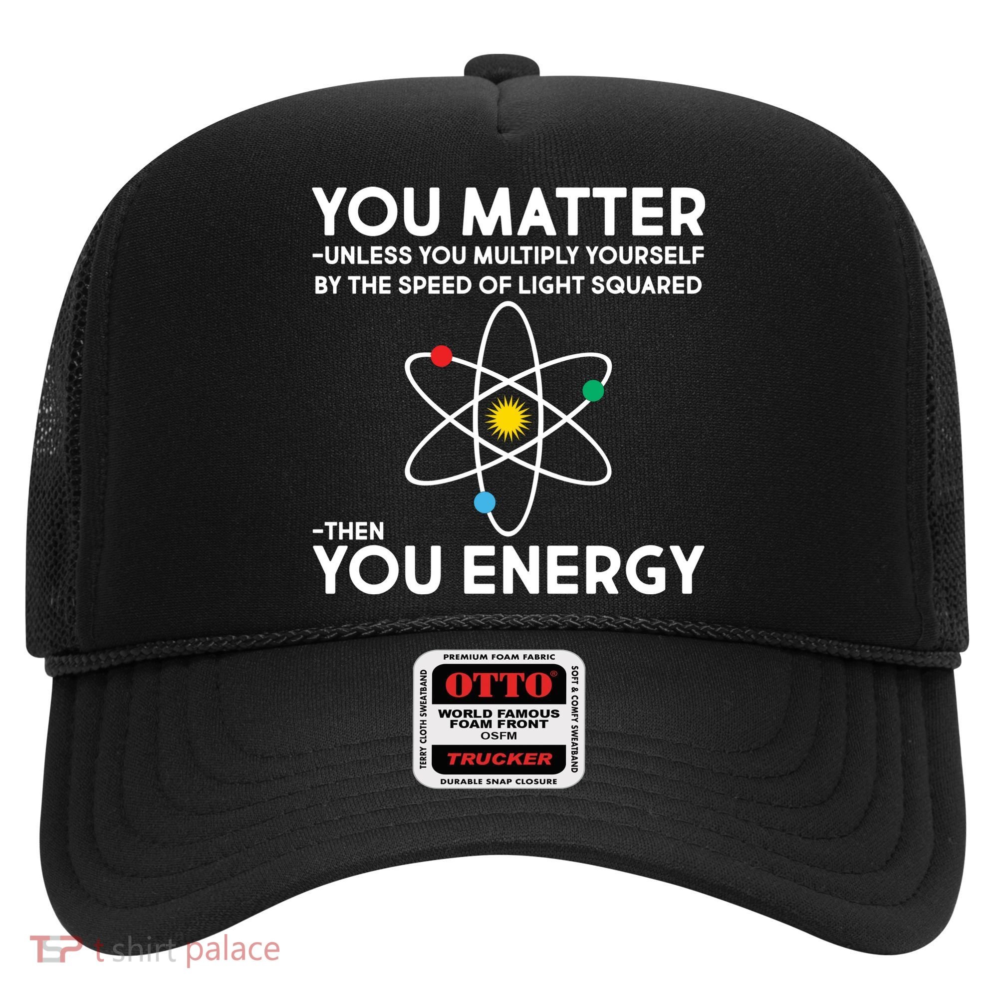 You Matter Then You Energy Funny Science Hat