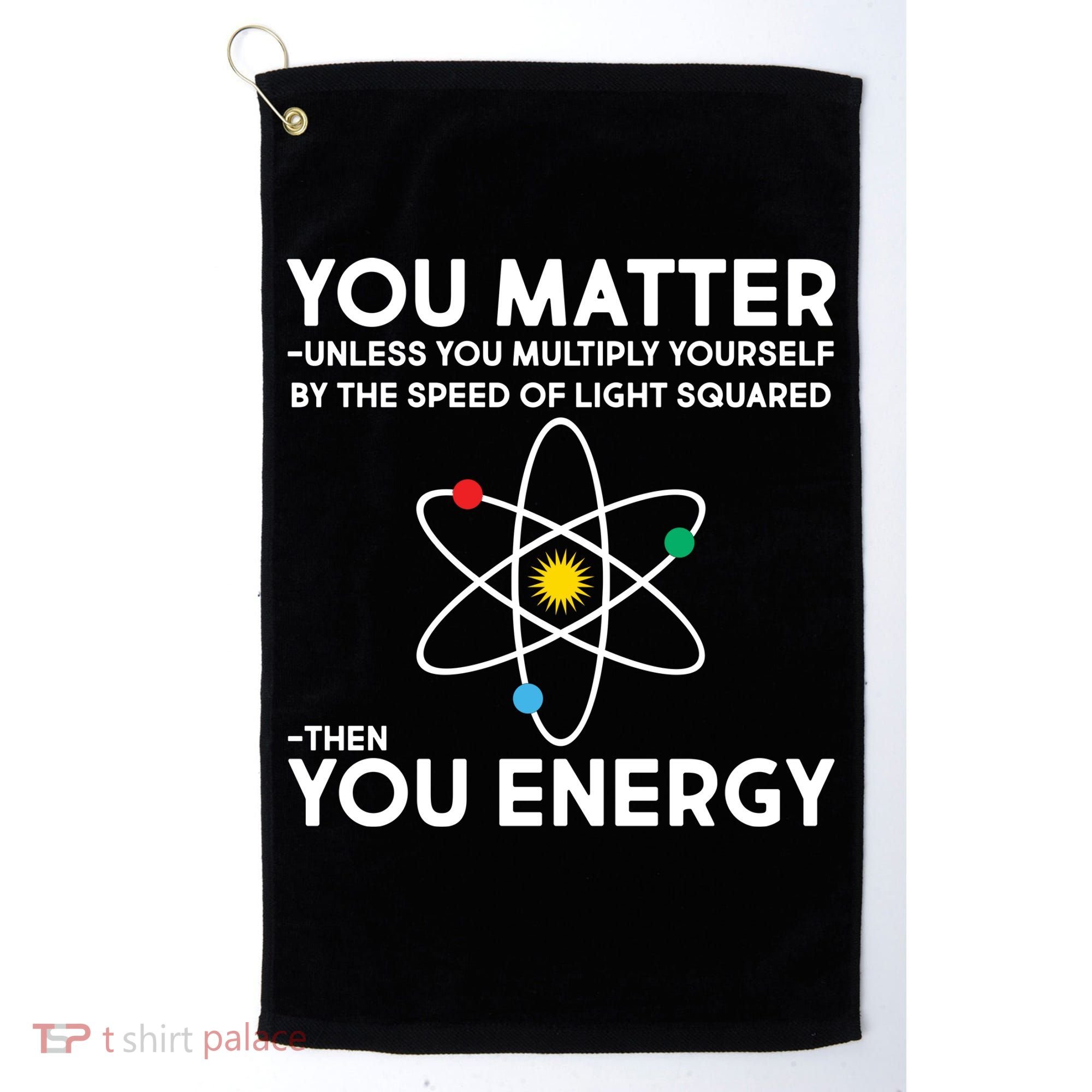 You Matter Then You Energy Funny Science Golf Towel