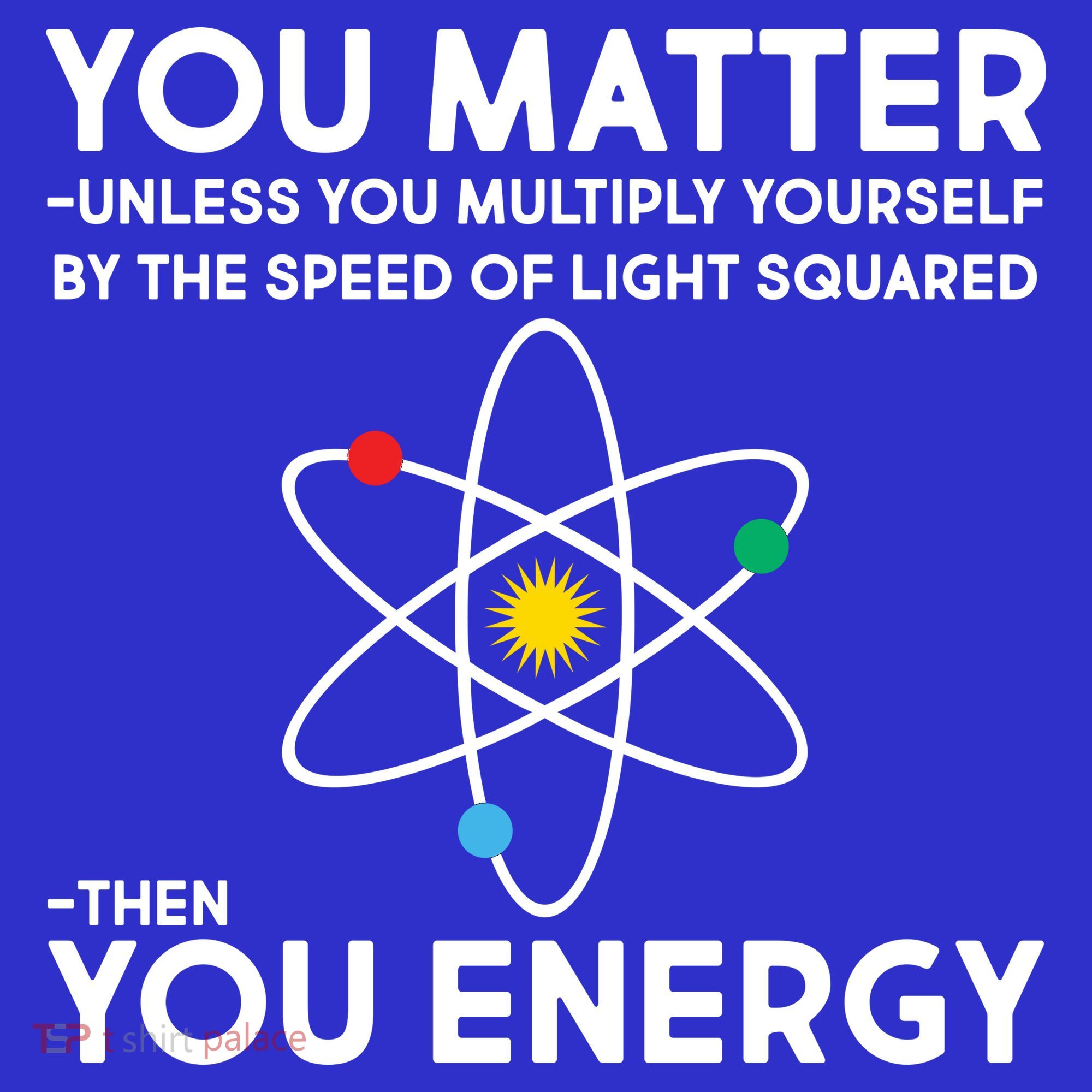 You Matter Then You Energy Funny Science T-Shirt