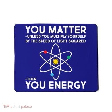 You Matter Then You Energy Funny Science Mousepad