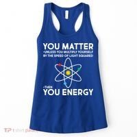 You Matter Then You Energy Funny Science Women's Tank Top thumb 0