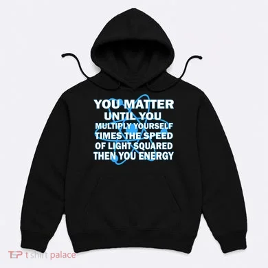 You Matter You Energy Science Physics Hoodie