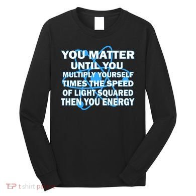 You Matter You Energy Science Physics Long Sleeve Shirt