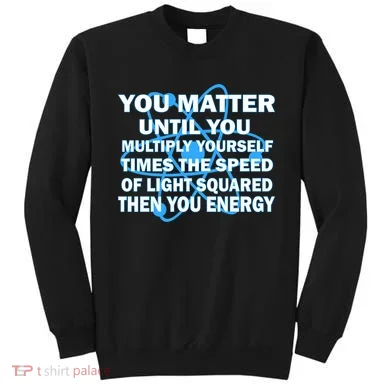 You Matter You Energy Science Physics Sweatshirt