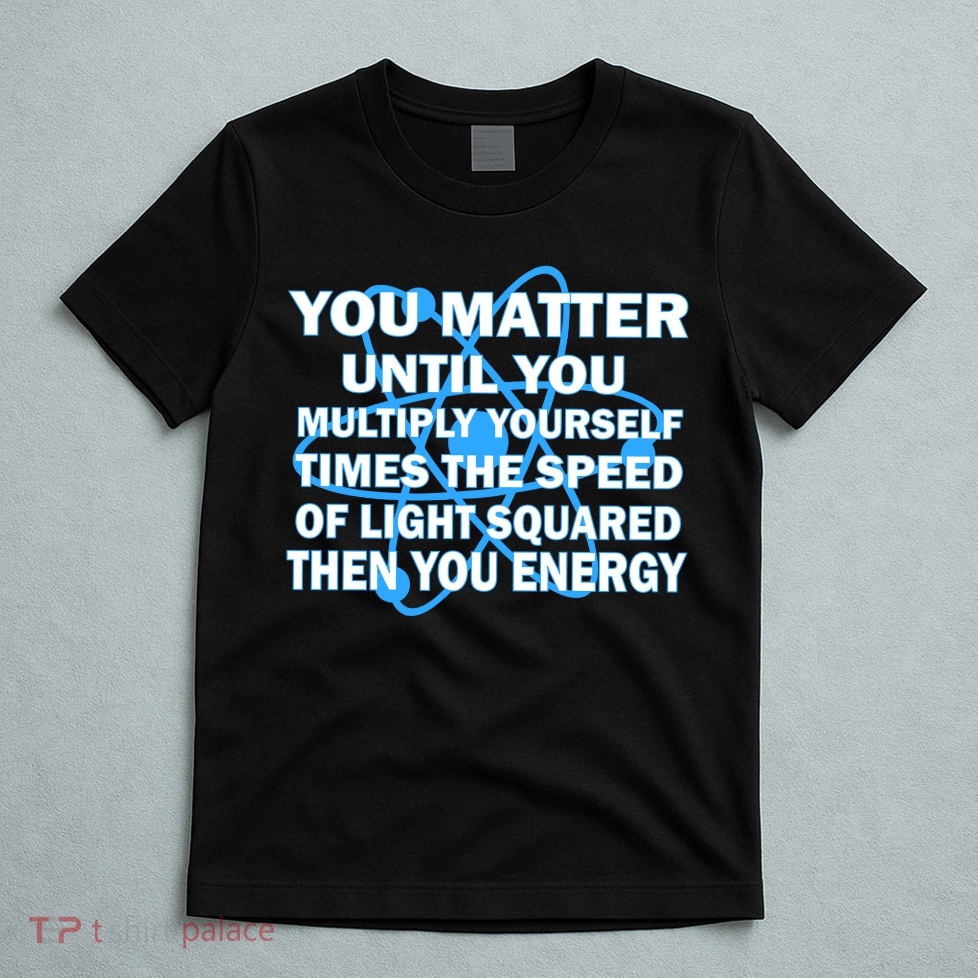 You Matter You Energy Science Physics T-Shirt